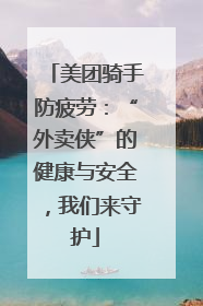 美团骑手防疲劳：“外卖侠”的健康与安全，我们来守护
