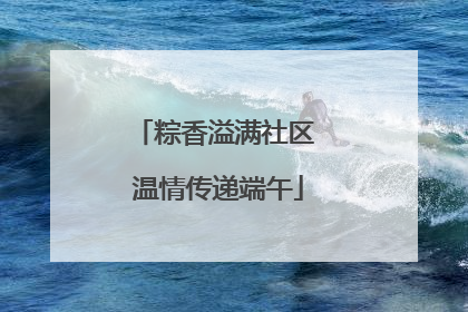 粽香溢满社区 温情传递端午