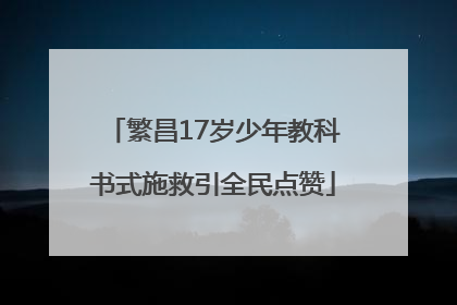 繁昌17岁少年教科书式施救引全民点赞