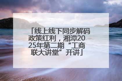 线上线下同步解码政策红利，湘潭2025年第二期“工商联大讲堂”开讲
