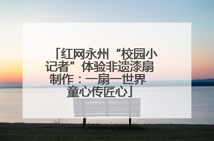 红网永州“校园小记者”体验非遗漆扇制作：一扇一世界 童心传匠心