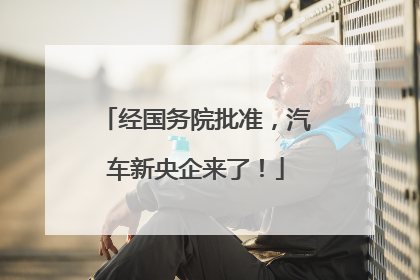 经国务院批准，汽车新央企来了！