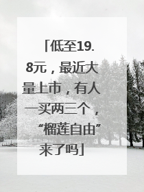 低至19.8元，最近大量上市，有人一买两三个，“榴莲自由”来了吗