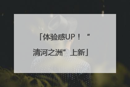 体验感UP！“清河之洲”上新