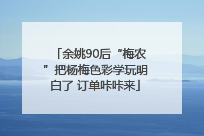 余姚90后“梅农”把杨梅色彩学玩明白了 订单咔咔来
