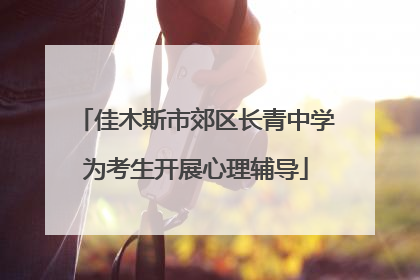 佳木斯市郊区长青中学为考生开展心理辅导