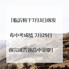 临沂将于7月3日前发布中考成绩 7月25日前完成普通高中录取
