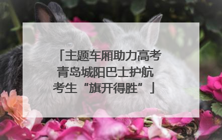 主题车厢助力高考 青岛城阳巴士护航考生“旗开得胜”