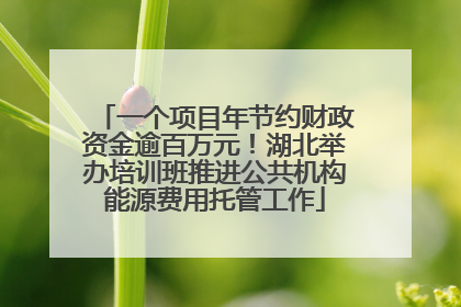 一个项目年节约财政资金逾百万元！湖北举办培训班推进公共机构能源费用托管工作