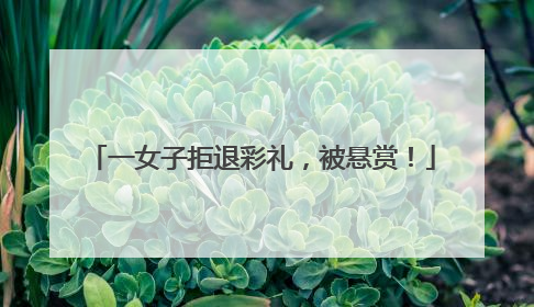 一女子拒退彩礼，被悬赏！