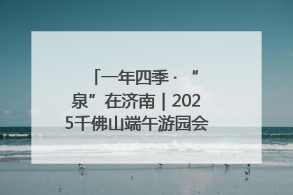 一年四季 · “泉”在济南｜2025千佛山端午游园会邀您共享亲子时光