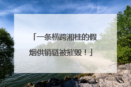 一条横跨湘桂的假烟供销链被摧毁！