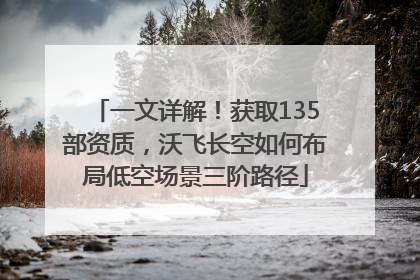 一文详解！获取135部资质，沃飞长空如何布局低空场景三阶路径