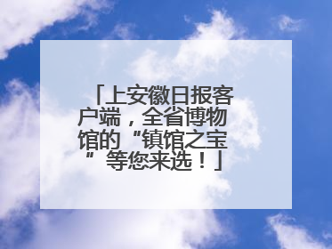 上安徽日报客户端，全省博物馆的“镇馆之宝”等您来选！