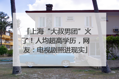 上海“大叔男团”火了！人均超高学历，网友：电视剧照进现实