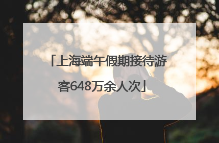 上海端午假期接待游客648万余人次