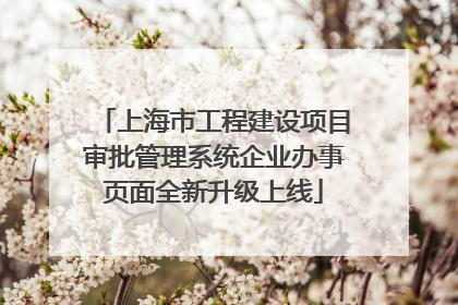 上海市工程建设项目审批管理系统企业办事页面全新升级上线