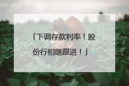 下调存款利率！股份行相继跟进！