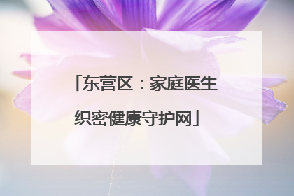东营区：家庭医生织密健康守护网