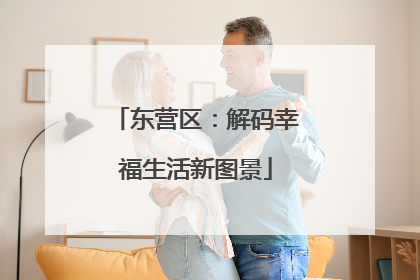 东营区：解码幸福生活新图景