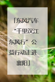 东风汽车“千里汉江东风行”公益行动走进襄阳