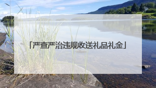 严查严治违规收送礼品礼金
