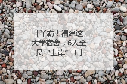 丫霸！福建这一大学宿舍，6人全员“上岸”！