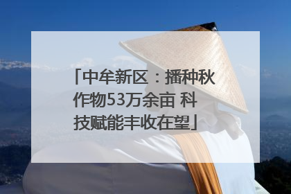 中牟新区：播种秋作物53万余亩 科技赋能丰收在望
