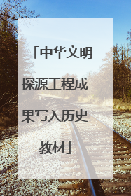 中华文明探源工程成果写入历史教材