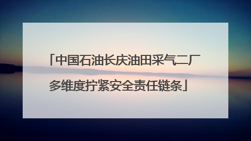中国石油长庆油田采气二厂多维度拧紧安全责任链条