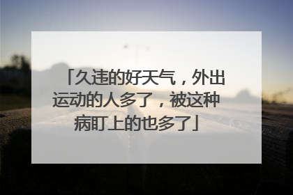 久违的好天气，外出运动的人多了，被这种病盯上的也多了