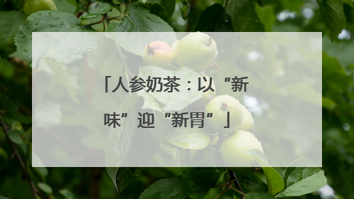 人参奶茶：以“新味”迎“新胃”
