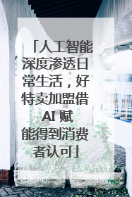 人工智能深度渗透日常生活，好特卖加盟借 AI 赋能得到消费者认可