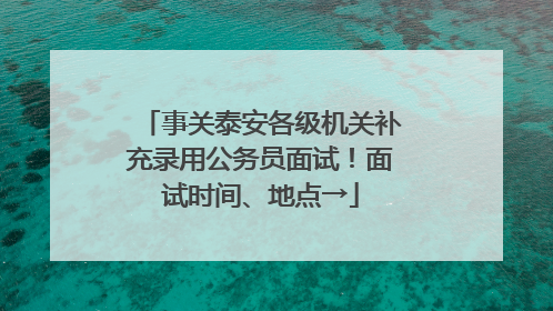 事关泰安各级机关补充录用公务员面试！面试时间、地点→