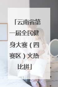 云南省第一届全民健身大赛（四赛区）火热比拼