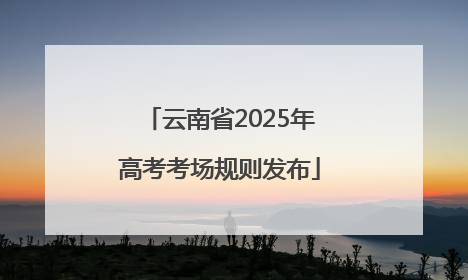 云南省2025年高考考场规则发布