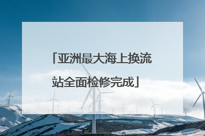 亚洲最大海上换流站全面检修完成