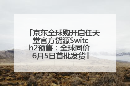 京东全球购开启任天堂官方货源Switch2预售：全球同价 6月5日首批发货