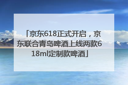 京东618正式开启，京东联合青岛啤酒上线两款618ml定制款啤酒