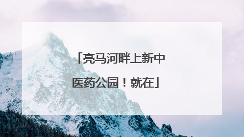 亮马河畔上新中医药公园！就在
