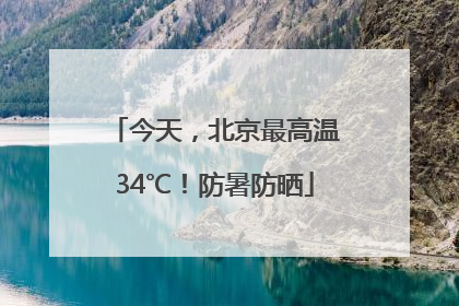 今天，北京最高温34℃！防暑防晒