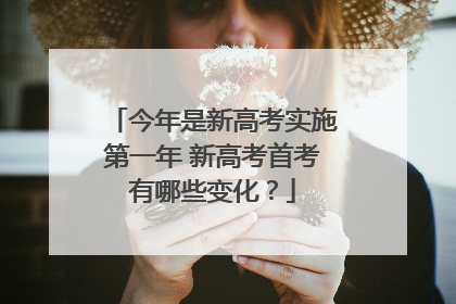 今年是新高考实施第一年 新高考首考有哪些变化？