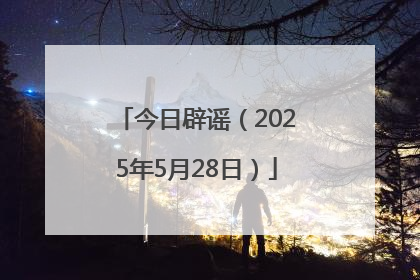 今日辟谣（2025年5月28日）
