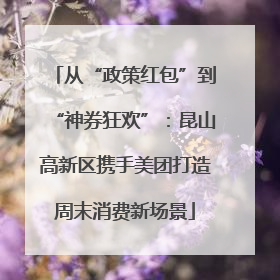 从“政策红包”到“神券狂欢”：昆山高新区携手美团打造周末消费新场景