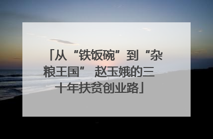 从“铁饭碗”到“杂粮王国” 赵玉娥的三十年扶贫创业路