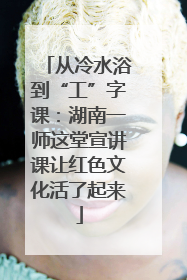从冷水浴到“工”字课：湖南一师这堂宣讲课让红色文化活了起来