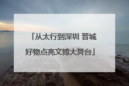 从太行到深圳 晋城好物点亮文博大舞台