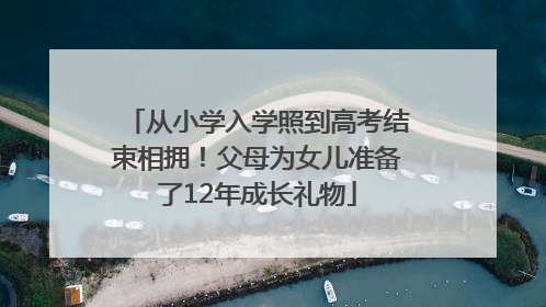 从小学入学照到高考结束相拥！父母为女儿准备了12年成长礼物