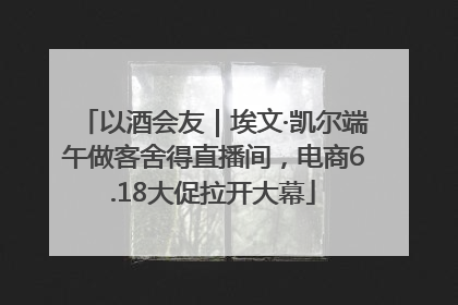 以酒会友｜埃文·凯尔端午做客舍得直播间，电商6.18大促拉开大幕