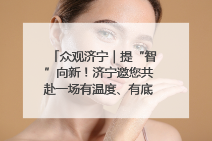 众观济宁｜提“智”向新！济宁邀您共赴一场有温度、有底气的“智造”之约